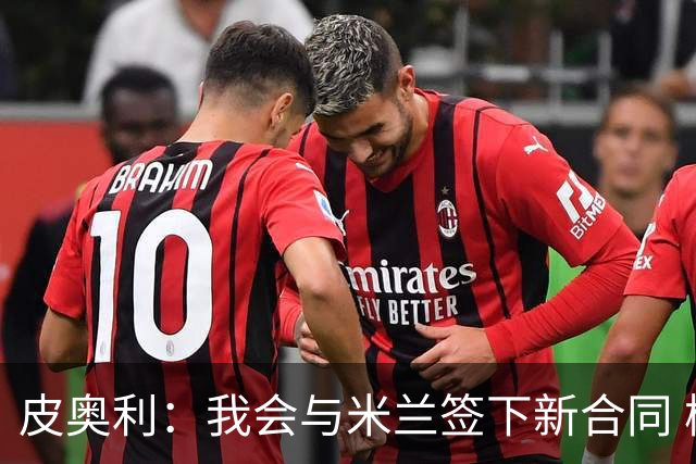 皮奥利：我会与米兰签下新合同 梅西亚斯才刚上路